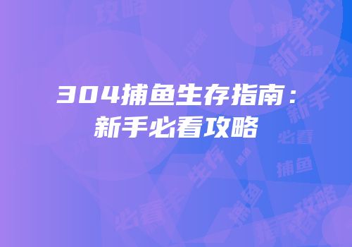 304捕鱼生存指南：新手必看攻略