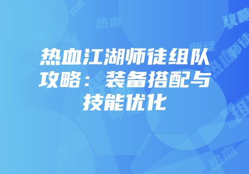 热血江湖师徒组队攻略：装备搭配与技能优化
