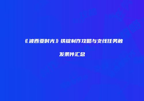 《波西亚时光》铁锭制作攻略与支线任务触发条件汇总