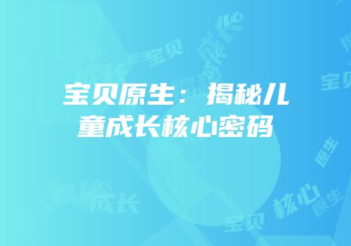 宝贝原生：揭秘儿童成长核心密码