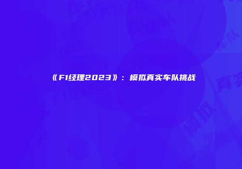 《F1经理2023》：模拟真实车队挑战