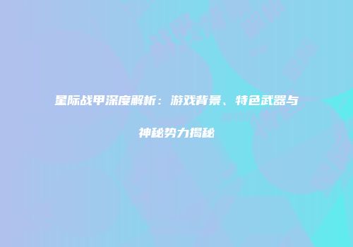 星际战甲深度解析：游戏背景、特色武器与神秘势力揭秘