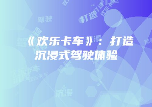 《欢乐卡车》：打造沉浸式驾驶体验