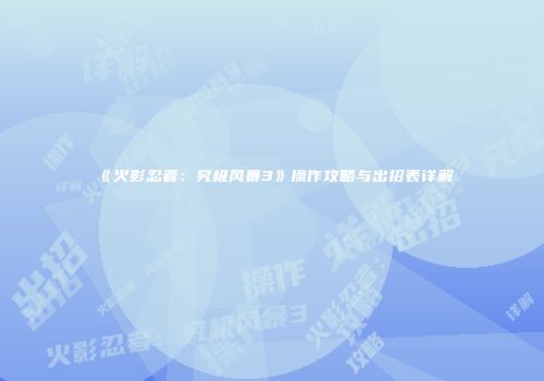 《火影忍者：究极风暴3》操作攻略与出招表详解