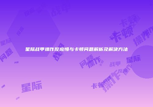 星际战甲操作反应慢与卡顿问题解析及解决方法