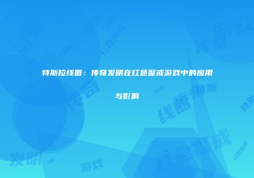 特斯拉线圈：传奇发明在红色警戒游戏中的应用与影响