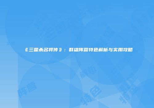 《三国杀名将传》：群雄阵营特色解析与实用攻略