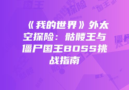 《我的世界》外太空探险：骷髅王与僵尸国王BOSS挑战指南