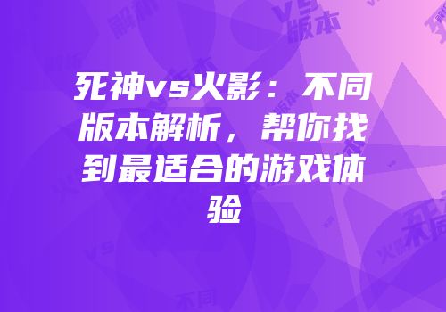 死神vs火影：不同版本解析，帮你找到最适合的游戏体验