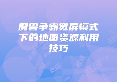 魔兽争霸宽屏模式下的地图资源利用技巧