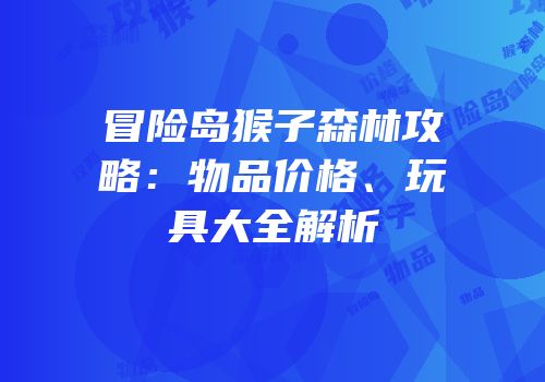 冒险岛猴子森林攻略：物品价格、玩具大全解析
