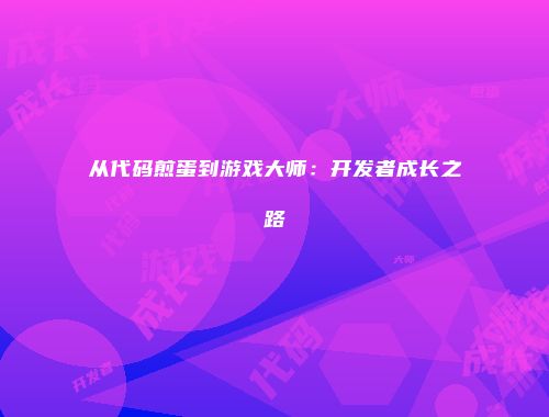 从代码煎蛋到游戏大师：开发者成长之路