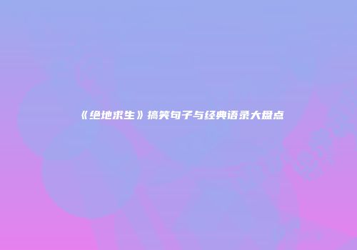 《绝地求生》搞笑句子与经典语录大盘点