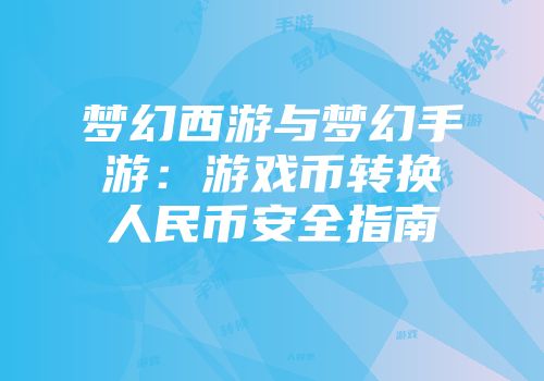 梦幻西游与梦幻手游：游戏币转换人民币安全指南
