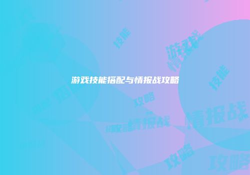 游戏技能搭配与情报战攻略