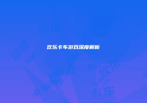 欢乐卡车游戏深度解析