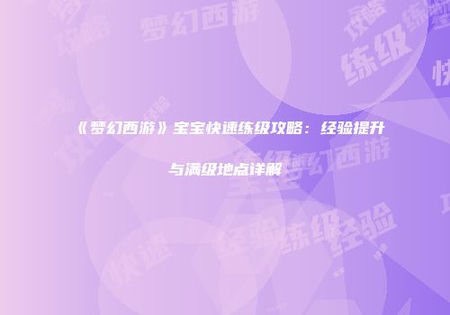 《梦幻西游》宝宝快速练级攻略：经验提升与满级地点详解