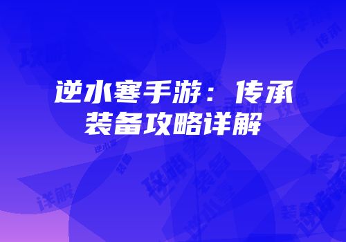 逆水寒手游：传承装备攻略详解