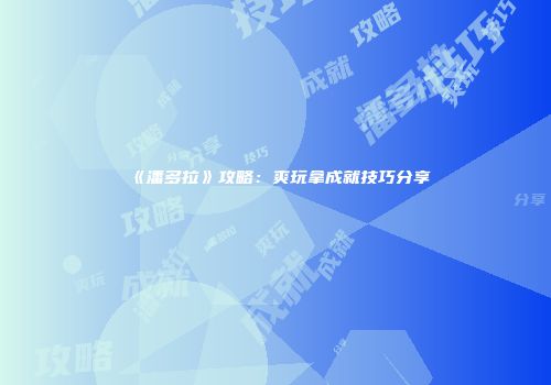 《潘多拉》攻略：爽玩拿成就技巧分享