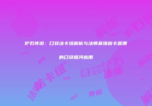 炉石传说：口袋法卡组解析与法师最强橙卡露娜的口袋银河应用
