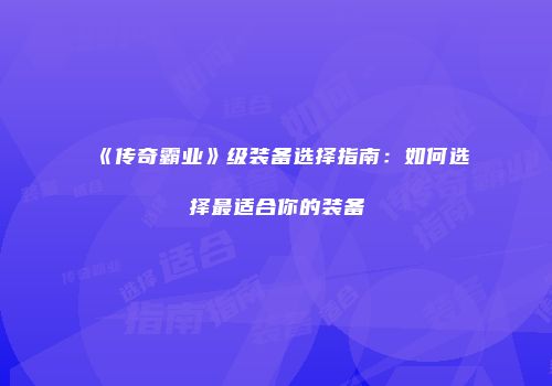 《传奇霸业》级装备选择指南：如何选择最适合你的装备