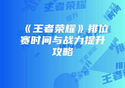 《王者荣耀》排位赛时间与战力提升攻略