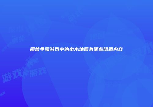 魔兽争霸游戏中的泉水地图有哪些隐藏内容