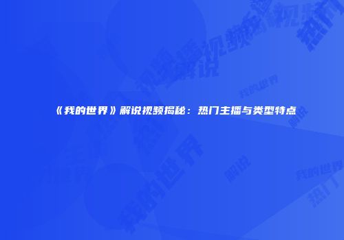 《我的世界》解说视频揭秘：热门主播与类型特点