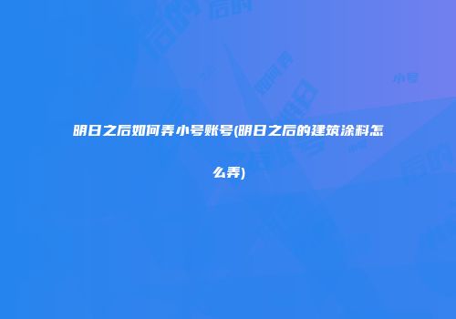 明日之后如何弄小号账号(明日之后的建筑涂料怎么弄)