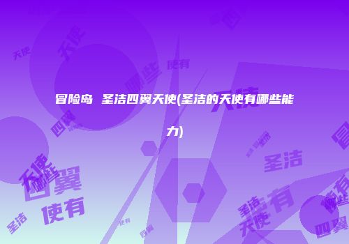 冒险岛 圣洁四翼天使(圣洁的天使有哪些能力)