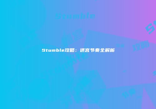 Stumble攻略：迷宫节奏全解析