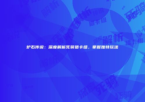 炉石传说：深度解析死骑猎卡组，掌握独特玩法