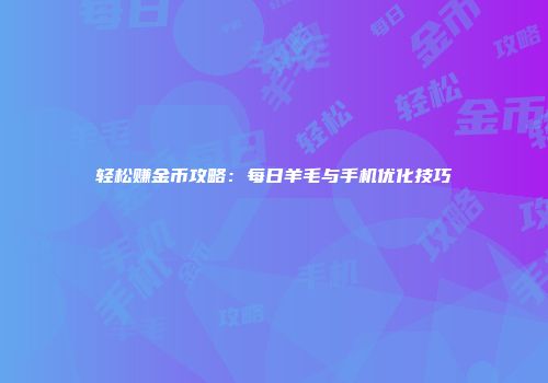 轻松赚金币攻略：每日羊毛与手机优化技巧