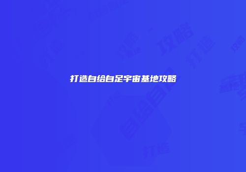 打造自给自足宇宙基地攻略