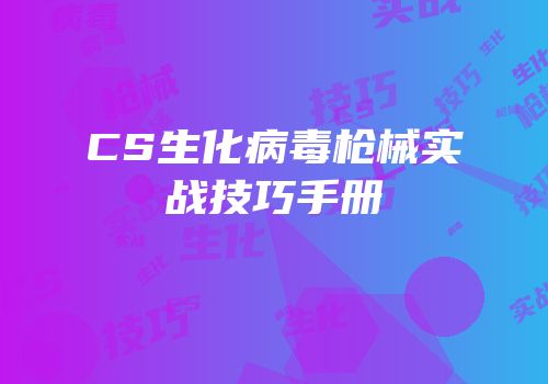 CS生化病毒枪械实战技巧手册