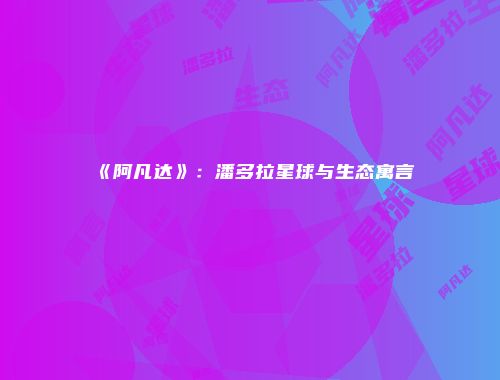 《阿凡达》：潘多拉星球与生态寓言