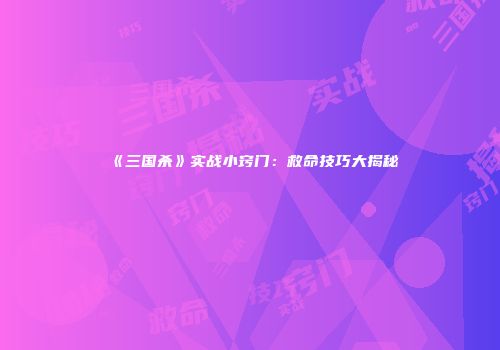 《三国杀》实战小窍门：救命技巧大揭秘