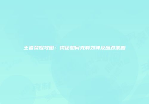 王者荣耀攻略：揭秘如何克制刘禅及应对策略
