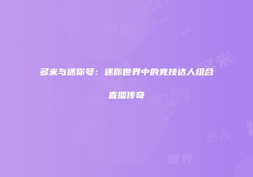 多米与迷你号：迷你世界中的竞技达人组合直播传奇