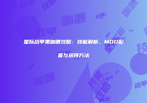 星际战甲黑咖喱攻略：技能解析、MOD配置与获得方法