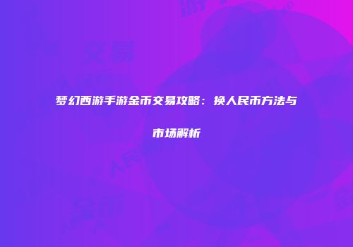 梦幻西游手游金币交易攻略：换人民币方法与市场解析
