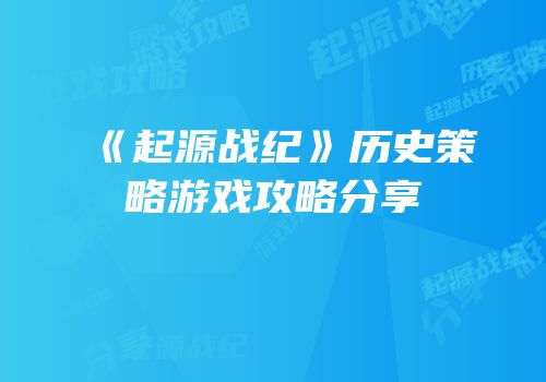 《起源战纪》历史策略游戏攻略分享