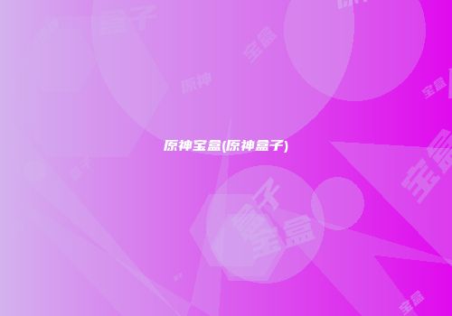原神宝盒(原神盒子)