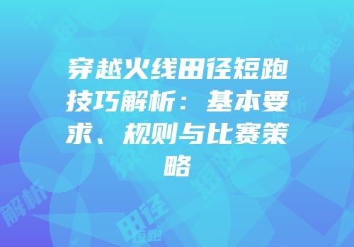 穿越火线田径短跑技巧解析：基本要求、规则与比赛策略