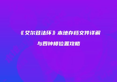 《艾尔登法环》本地存档文件详解与四钟楼位置攻略