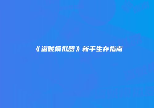 《盗贼模拟器》新手生存指南