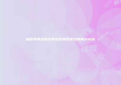 魔兽争霸地图读取错误导致掉线的解决办法