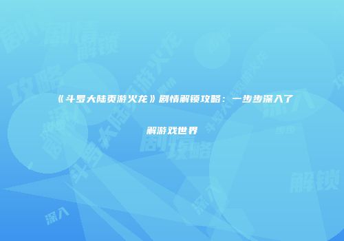 《斗罗大陆页游火龙》剧情解锁攻略：一步步深入了解游戏世界