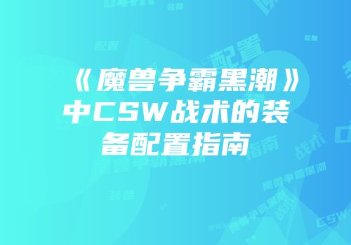 《魔兽争霸黑潮》中CSW战术的装备配置指南
