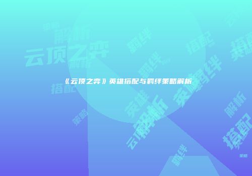 《云顶之弈》英雄搭配与羁绊策略解析